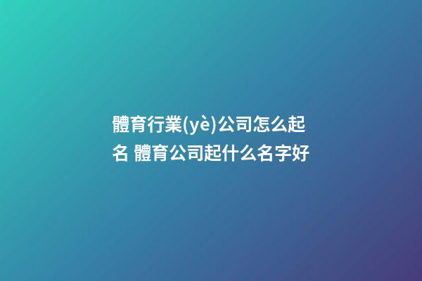 體育行業(yè)公司怎么起名 體育公司起什么名字好-第1張-公司起名-玄機(jī)派